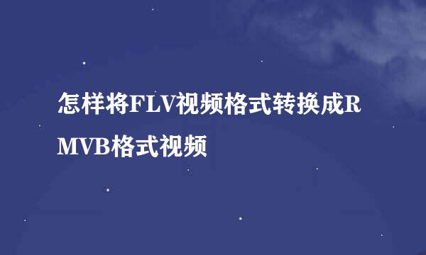 怎样将FLV视频格式转换成RMVB格式视频