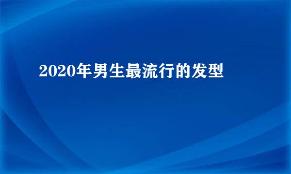 2020年男生最流行的发型