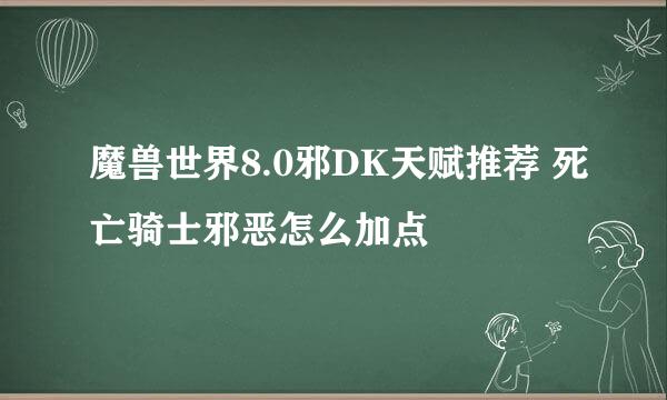 魔兽世界8.0邪DK天赋推荐 死亡骑士邪恶怎么加点