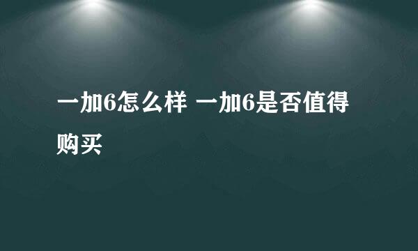 一加6怎么样 一加6是否值得购买