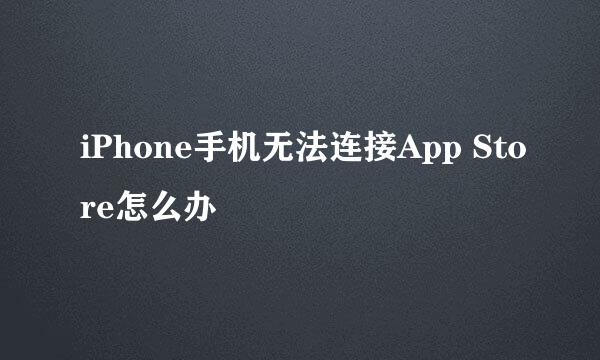 iPhone手机无法连接App Store怎么办