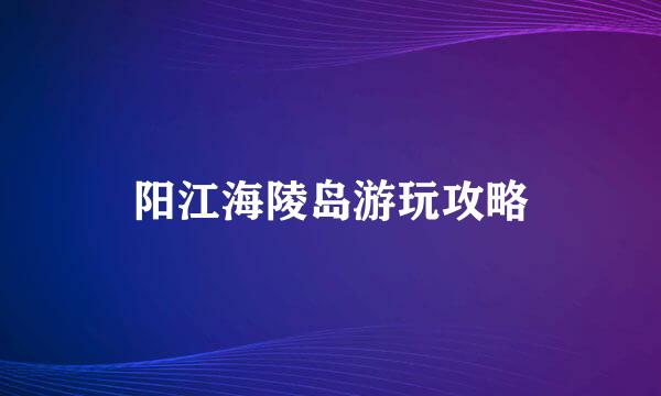 阳江海陵岛游玩攻略