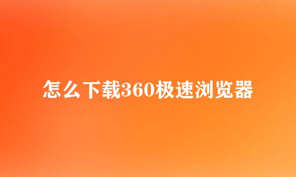 怎么下载360极速浏览器