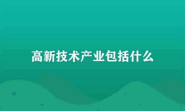 高新技术产业包括什么