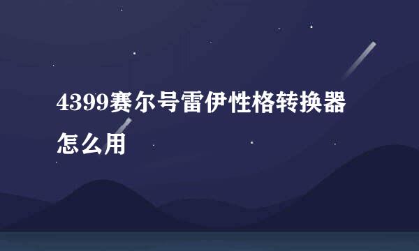 4399赛尔号雷伊性格转换器怎么用