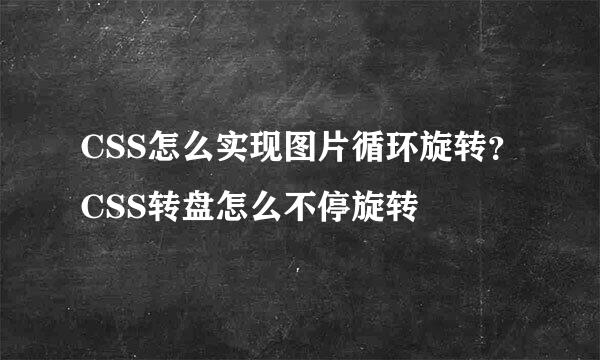 CSS怎么实现图片循环旋转？CSS转盘怎么不停旋转