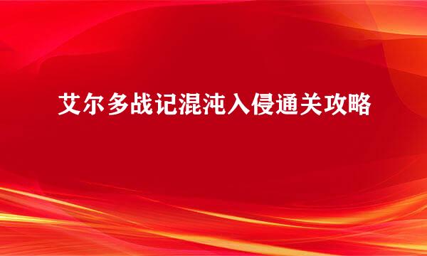 艾尔多战记混沌入侵通关攻略