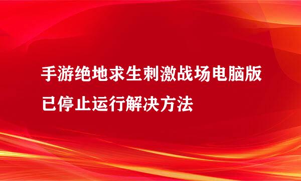 手游绝地求生刺激战场电脑版已停止运行解决方法