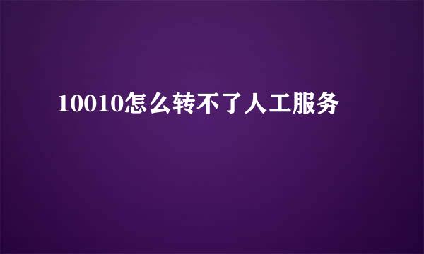 10010怎么转不了人工服务