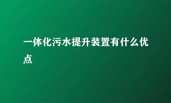 一体化污水提升装置有什么优点