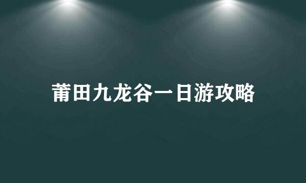 莆田九龙谷一日游攻略