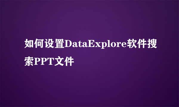 如何设置DataExplore软件搜索PPT文件