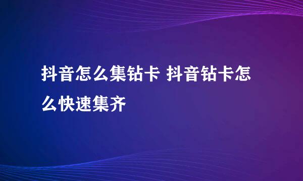 抖音怎么集钻卡 抖音钻卡怎么快速集齐