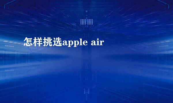 怎样挑选apple air