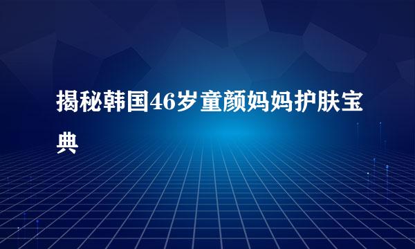 揭秘韩国46岁童颜妈妈护肤宝典