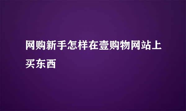 网购新手怎样在壹购物网站上买东西