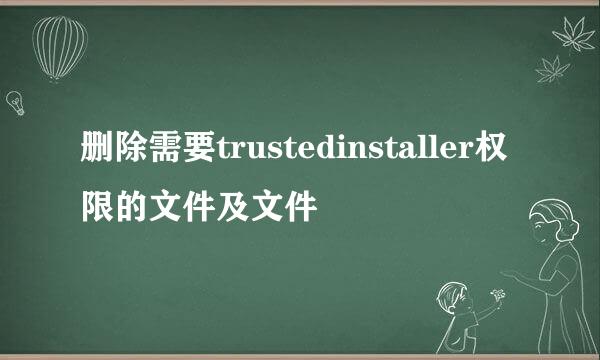 删除需要trustedinstaller权限的文件及文件