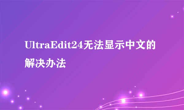 UltraEdit24无法显示中文的解决办法