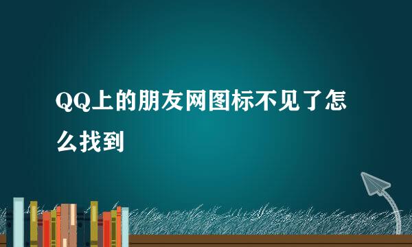 QQ上的朋友网图标不见了怎么找到