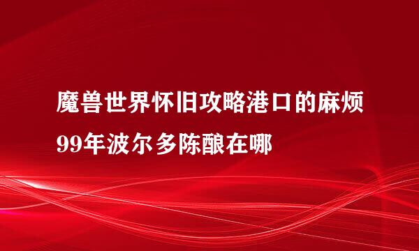 魔兽世界怀旧攻略港口的麻烦99年波尔多陈酿在哪