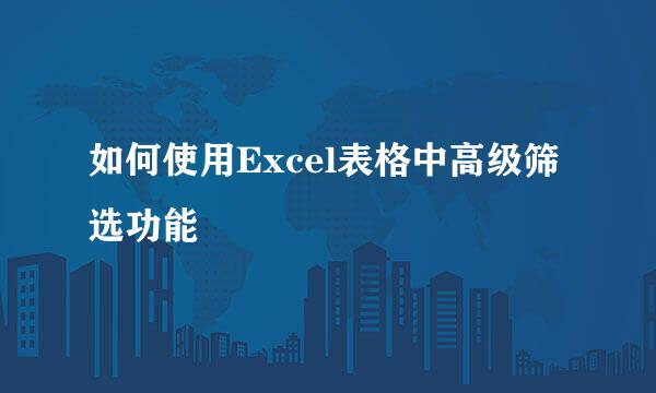 如何使用Excel表格中高级筛选功能