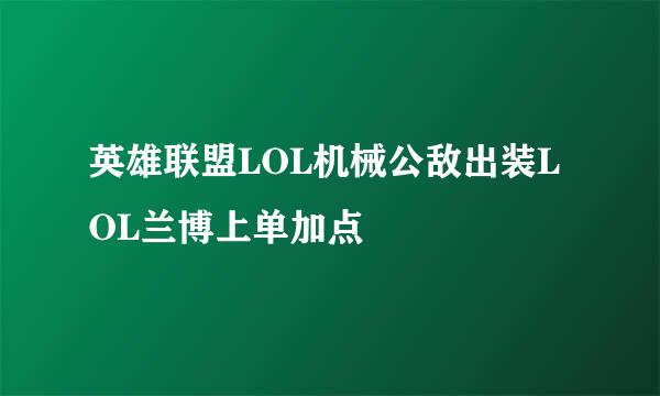 英雄联盟LOL机械公敌出装LOL兰博上单加点