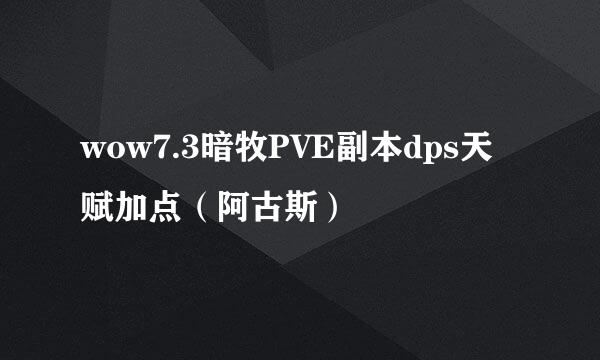 wow7.3暗牧PVE副本dps天赋加点（阿古斯）