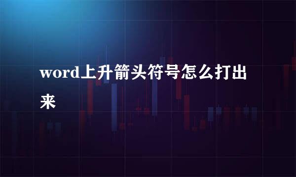 word上升箭头符号怎么打出来