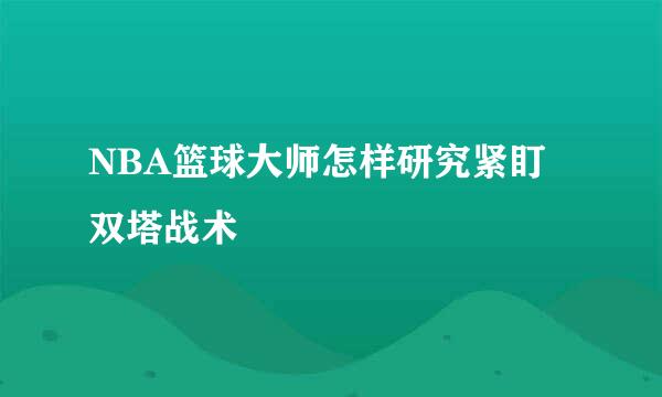 NBA篮球大师怎样研究紧盯双塔战术