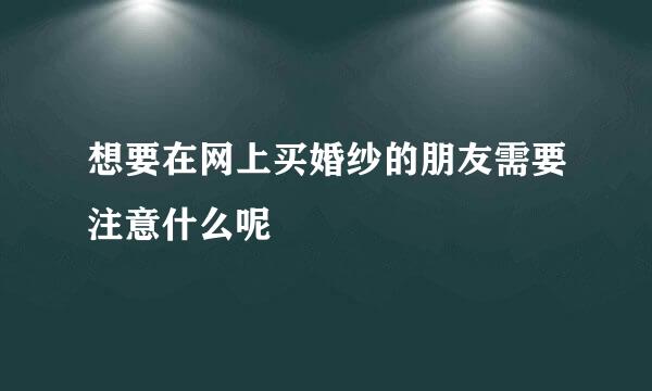 想要在网上买婚纱的朋友需要注意什么呢