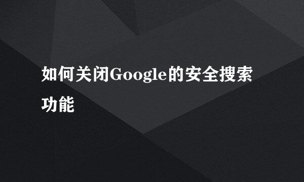 如何关闭Google的安全搜索功能