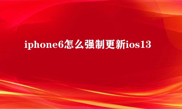 iphone6怎么强制更新ios13