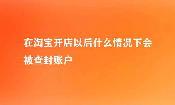 在淘宝开店以后什么情况下会被查封账户