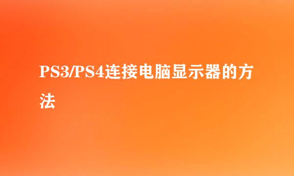 PS3/PS4连接电脑显示器的方法