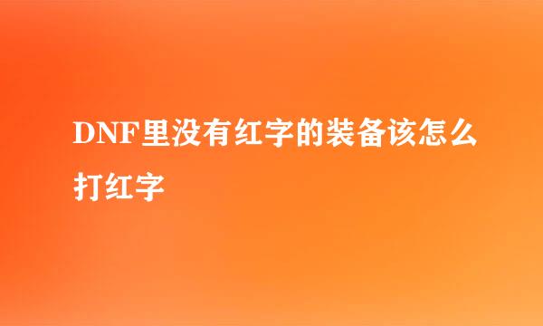 DNF里没有红字的装备该怎么打红字