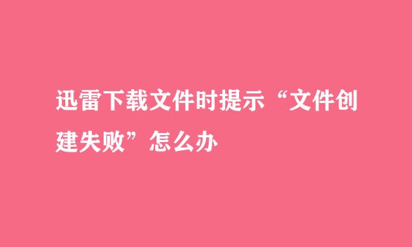 迅雷下载文件时提示“文件创建失败”怎么办