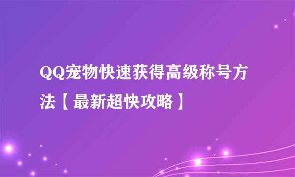 QQ宠物快速获得高级称号方法【最新超快攻略】