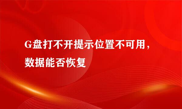 G盘打不开提示位置不可用，数据能否恢复