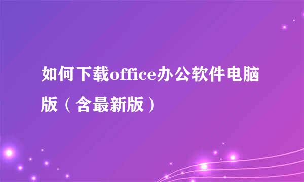 如何下载office办公软件电脑版（含最新版）