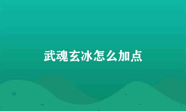 武魂玄冰怎么加点