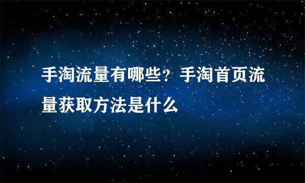 手淘流量有哪些？手淘首页流量获取方法是什么