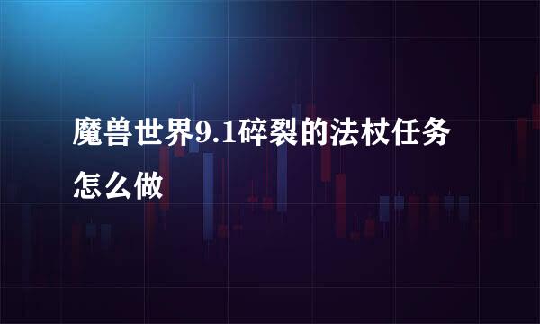 魔兽世界9.1碎裂的法杖任务怎么做