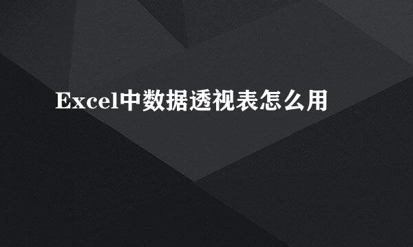 Excel中数据透视表怎么用