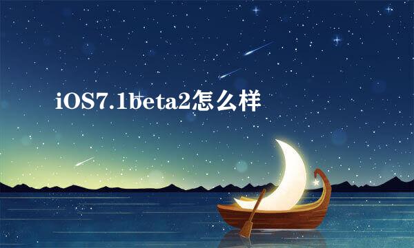 iOS7.1beta2怎么样