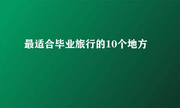 最适合毕业旅行的10个地方