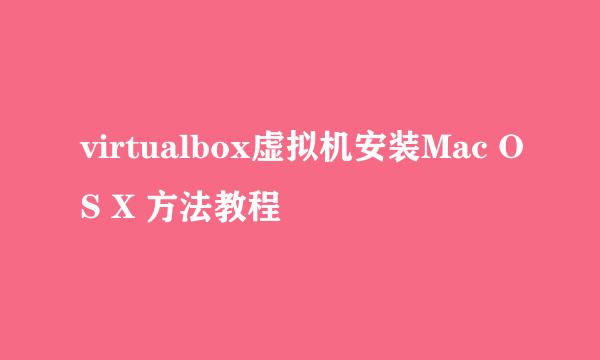 virtualbox虚拟机安装Mac OS X 方法教程