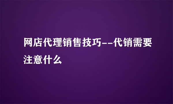 网店代理销售技巧--代销需要注意什么