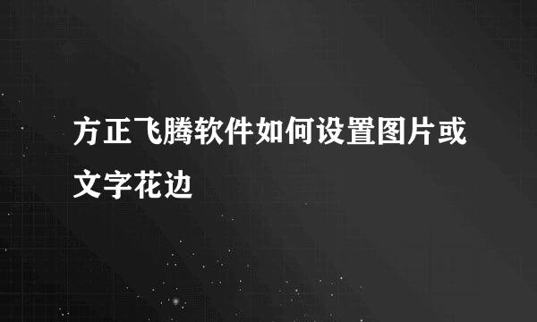 方正飞腾软件如何设置图片或文字花边