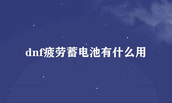 dnf疲劳蓄电池有什么用