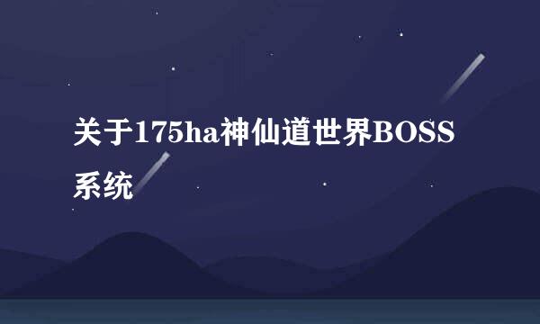 关于175ha神仙道世界BOSS系统